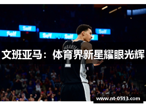 文班亚马：体育界新星耀眼光辉